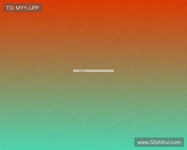 全网最佳NBA直播平台推荐轻松观看精彩比赛实时更新